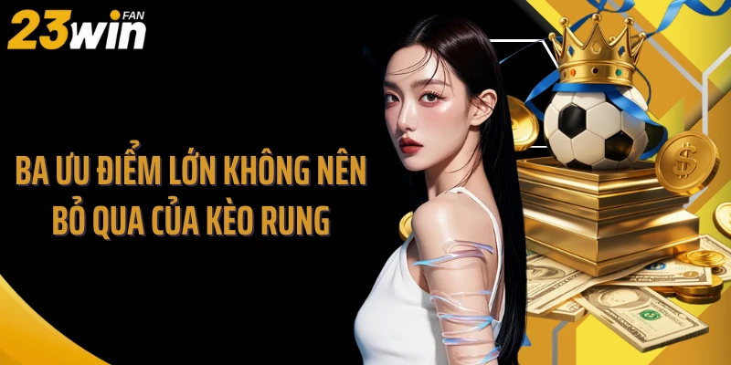 Ba ưu điểm lớn không nên bỏ qua của kèo rung