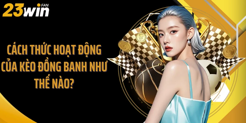 Cách thức hoạt động của kèo đồng banh như thế nào?