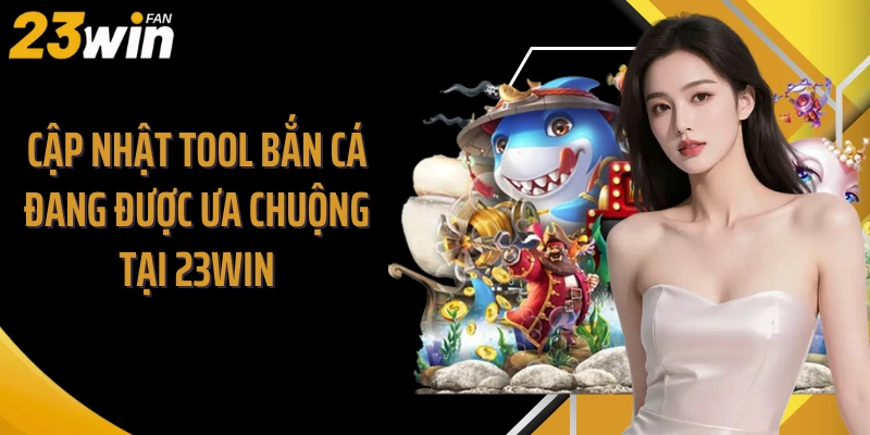 Cập nhật tool bắn cá đang được ưa chuộng tại 23Win