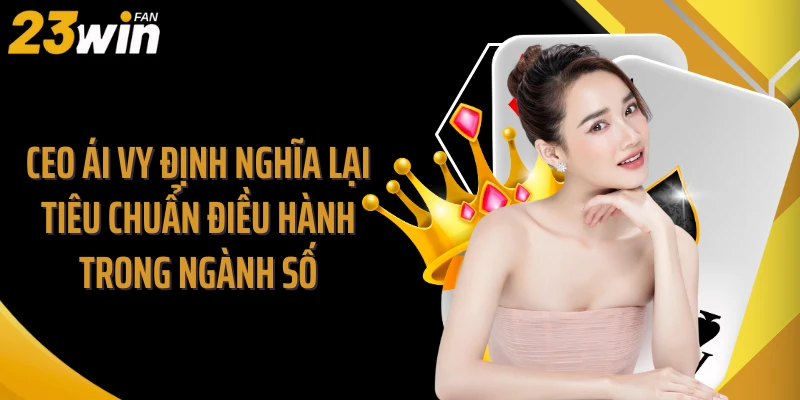 CEO Ái Vy định nghĩa lại tiêu chuẩn điều hành trong ngành số