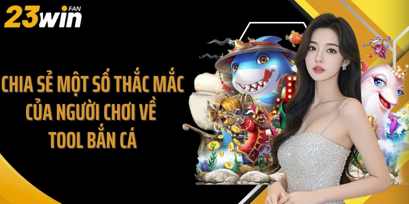 Chia sẻ một số thắc mắc của người chơi về tool bắn cá