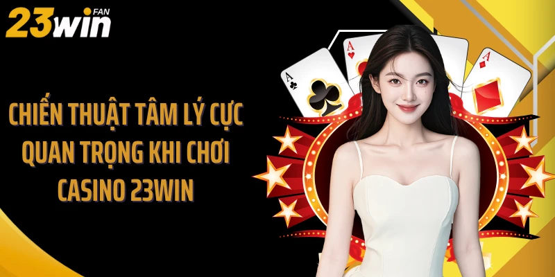 Chiến thuật tâm lý cực quan trọng khi chơi Casino 23WIN