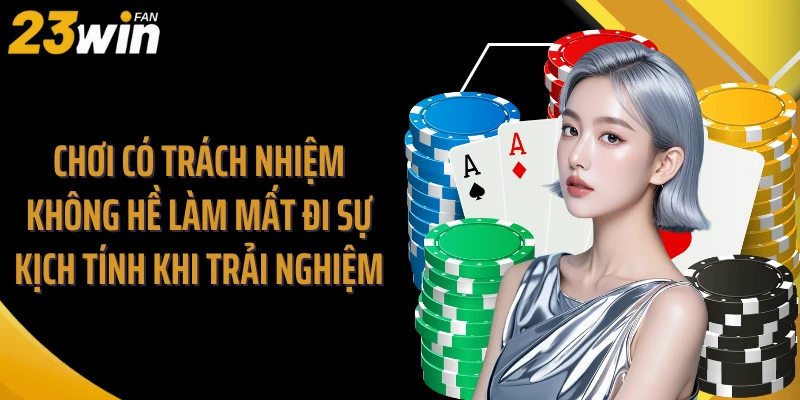 Chơi có trách nhiệm không hề làm mất đi sự kịch tính khi trải nghiệm