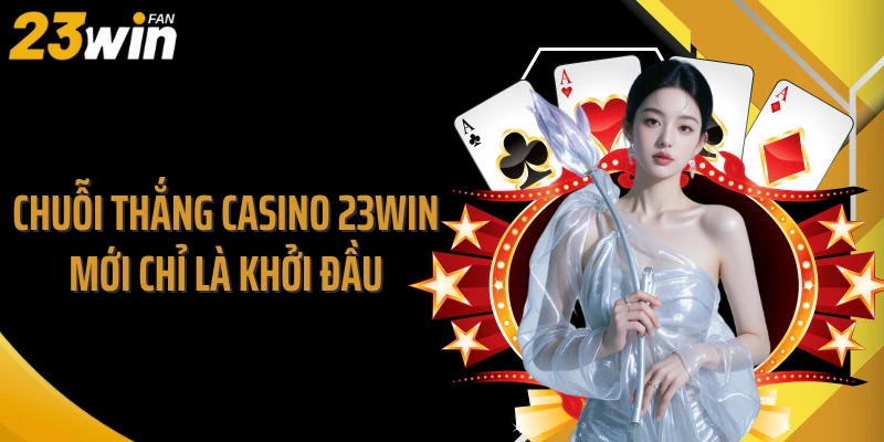 Chuỗi thắng Casino 23WIN mới chỉ là khởi đầu
