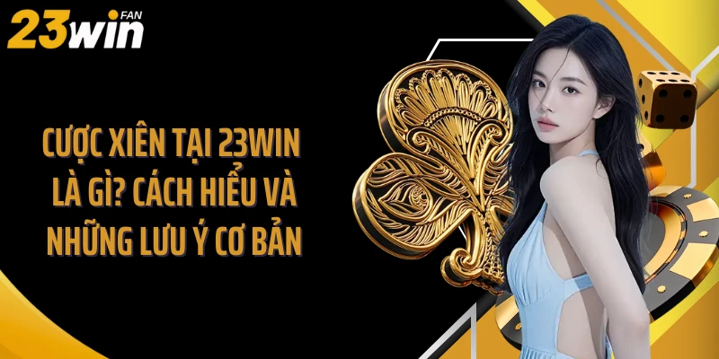 Cược Xiên Tại 23Win Là Gì? Cách Hiểu Và Những Lưu Ý Cơ Bản