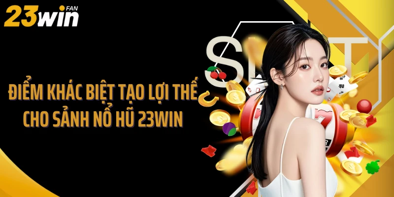 Điểm khác biệt tạo lợi thế cho sảnh nổ hũ 23WIN