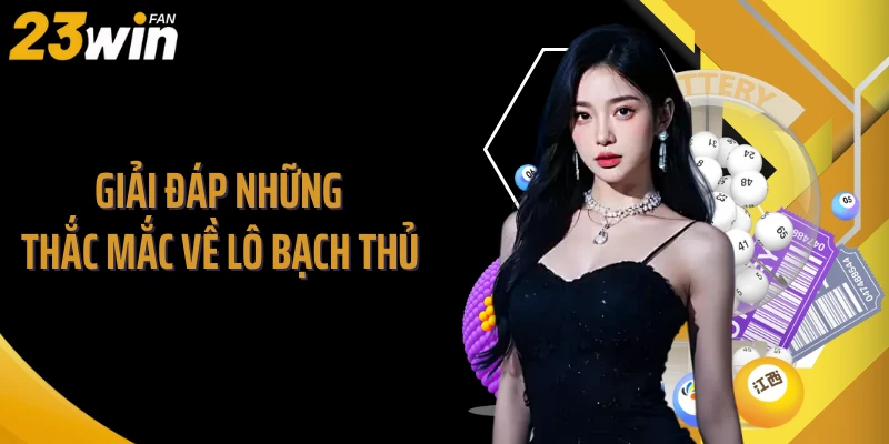 Giải đáp những thắc mắc về lô bạch thủ