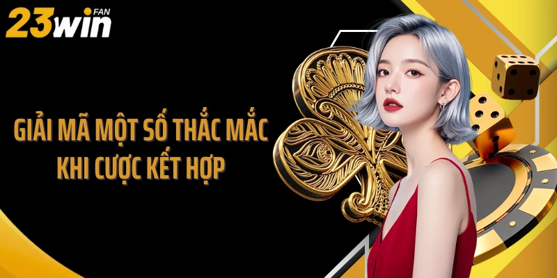 Giải mã một số thắc mắc khi cược kết hợp