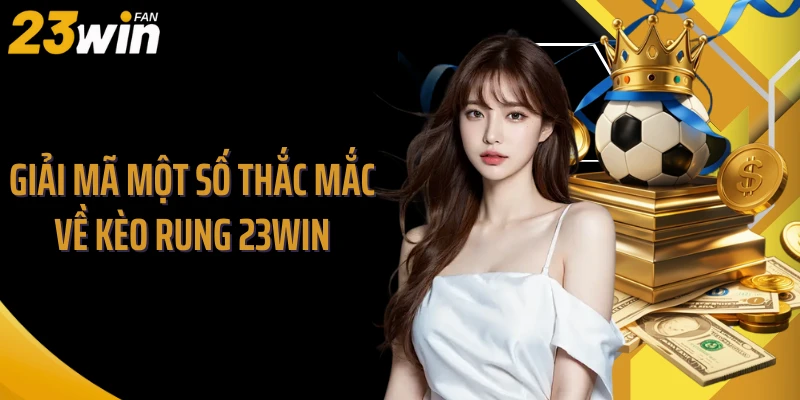 Giải mã một số thắc mắc về kèo rung 23Win