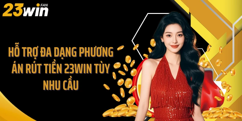 Hỗ trợ đa dạng phương án rút tiền 23WIN tùy nhu cầu