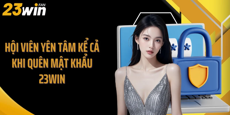 Hội viên yên tâm kể cả khi quên mật khẩu 23WIN