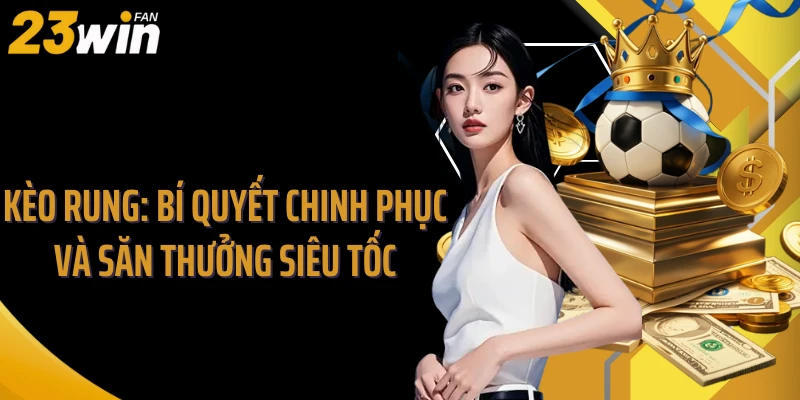 Kèo Rung: Bí Quyết Chinh Phục Và Săn Thưởng Siêu Tốc