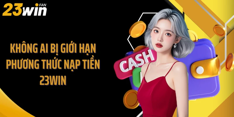 Không ai bị giới hạn phương thức nạp tiền 23WIN