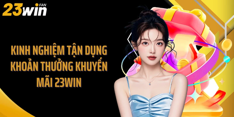 Kinh nghiệm tận dụng khoản thưởng khuyến mãi 23WIN