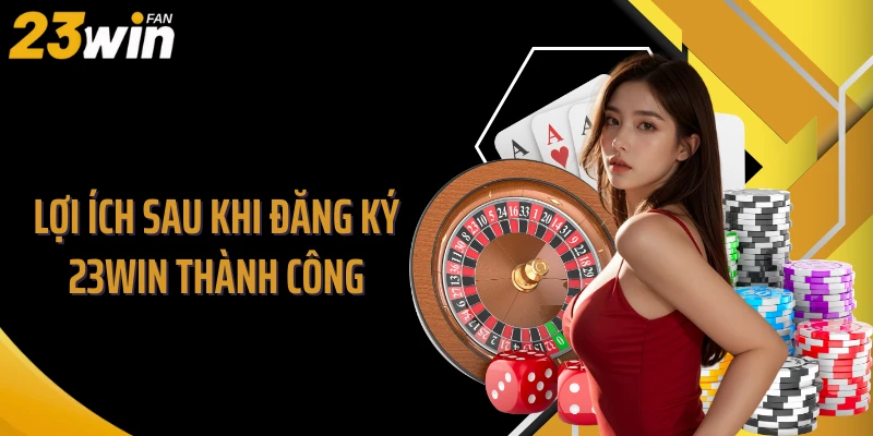 Lợi ích sau khi đăng ký 23WIN thành công