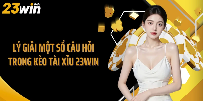 Lý giải một số câu hỏi trong kèo tài xỉu 23Win