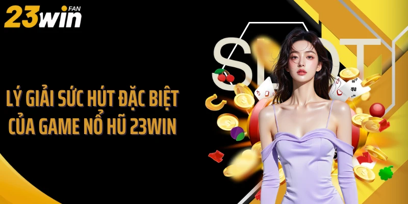 Lý giải sức hút đặc biệt của game nổ hũ 23WIN
