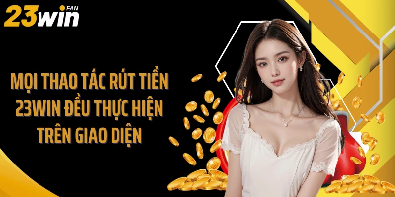 Mọi thao tác rút tiền 23WIN đều thực hiện trên giao diện