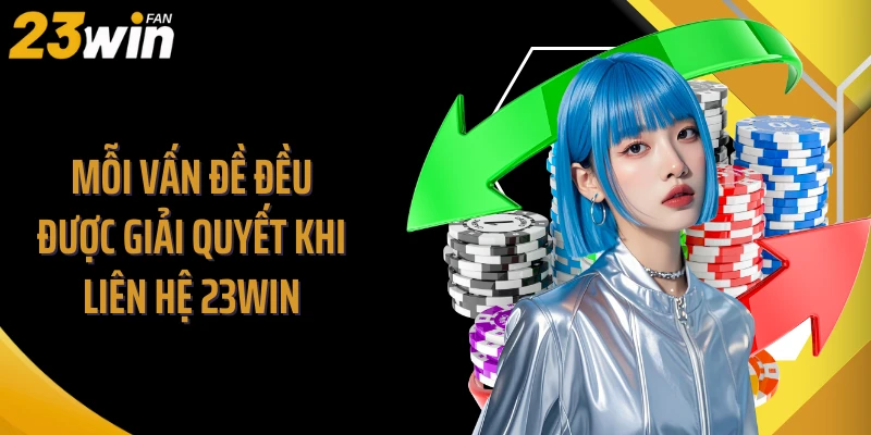 Mỗi vấn đề đều được giải quyết khi liên hệ 23WIN