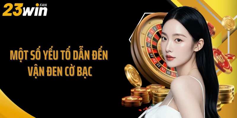 Một số yếu tố dẫn đến vận đen cờ bạc