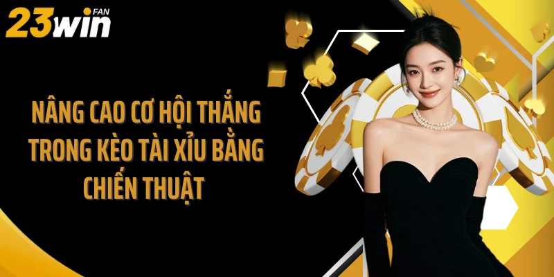 Nâng cao cơ hội thắng trong kèo tài xỉu bằng chiến thuật