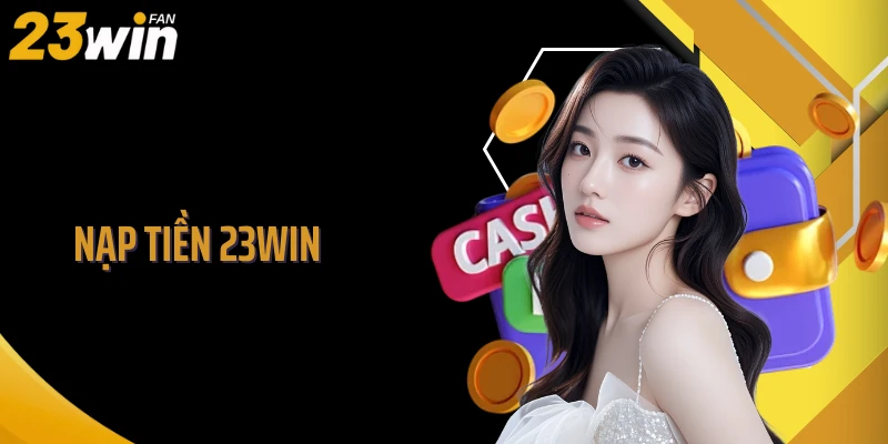 Nạp Tiền 23WIN - Cơ Chế Tài Chính Thông Minh, Linh Hoạt