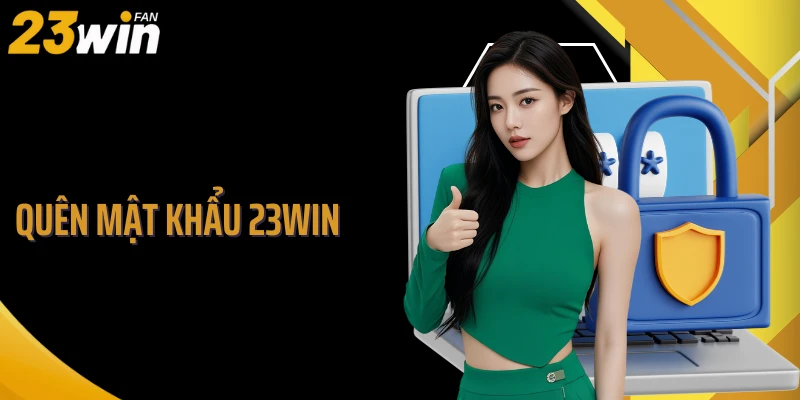 Quên Mật Khẩu 23WIN - Xử Lý Cực Gọn Vấn Đề Bảo Mật