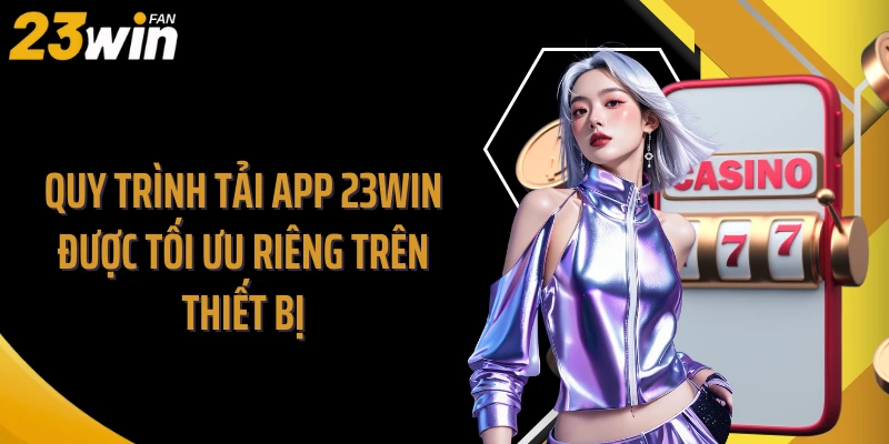 Quy trình tải app 23WIN được tối ưu riêng trên thiết bị