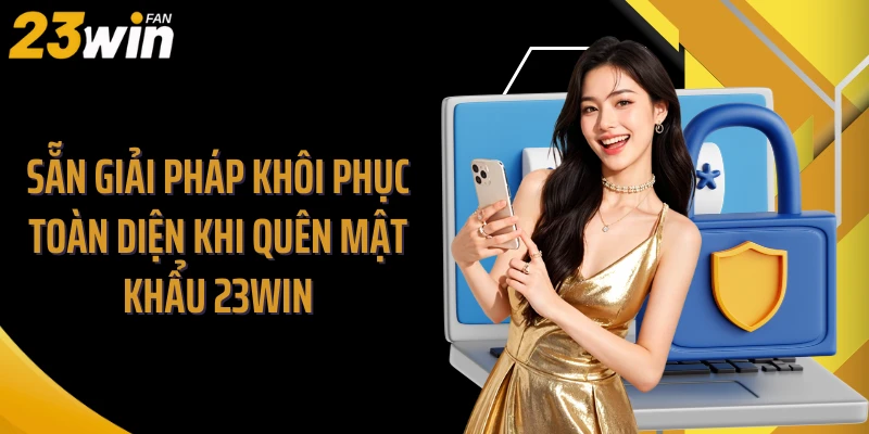 Sẵn giải pháp khôi phục toàn diện khi quên mật khẩu 23WIN