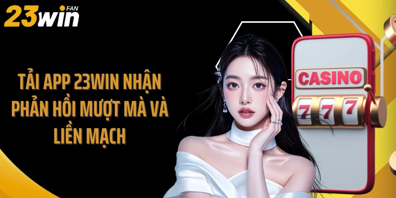 Tải app 23WIN nhận phản hồi mượt mà và liền mạch