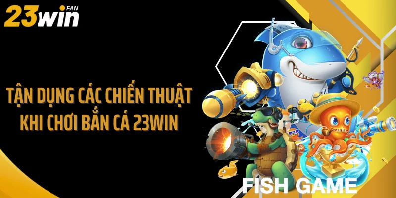 Tận dụng các chiến thuật khi chơi bắn cá 23WIN