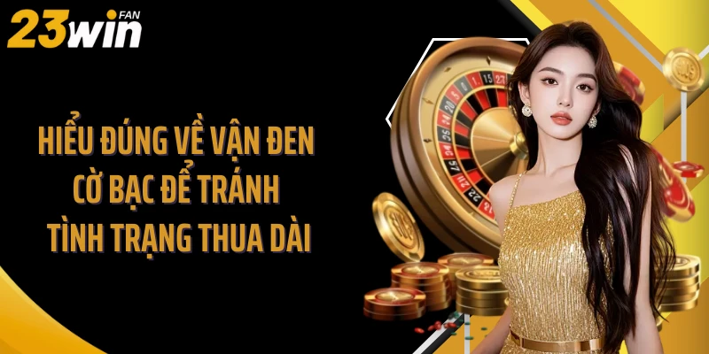 Hiểu Đúng Về Vận Đen Cờ Bạc Để Tránh Tình Trạng Thua Dài
