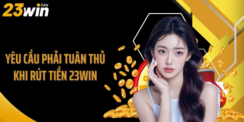 Yêu cầu phải tuân thủ khi rút tiền 23WIN